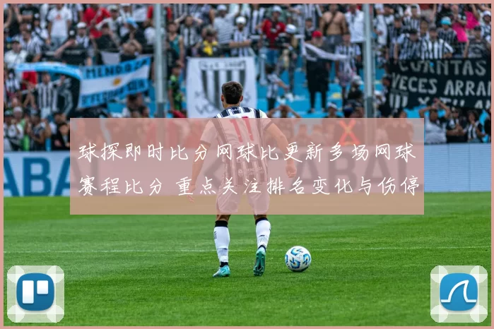 球探即时比分网球比更新多场网球赛程比分 重点关注排名变化与伤停信息