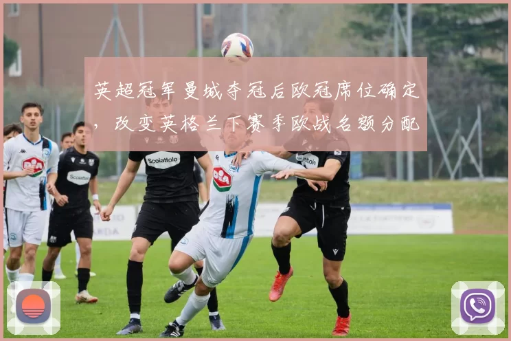 英超冠军曼城夺冠后欧冠席位确定，改变英格兰下赛季欧战名额分配