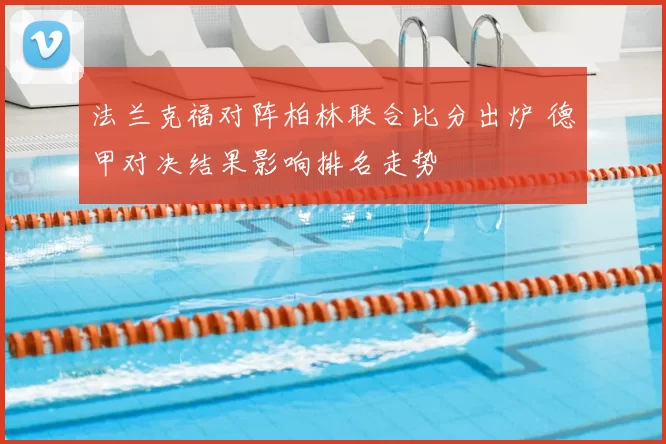 法兰克福对阵柏林联合比分出炉 德甲对决结果影响排名走势