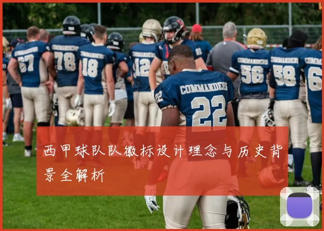 西甲球队队徽标设计理念与历史背景全解析