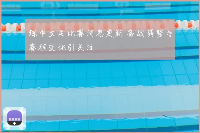 琼中女足比赛消息更新 备战调整与赛程变化引关注