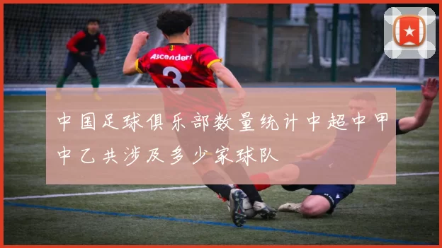 中国足球俱乐部数量统计中超中甲中乙共涉及多少家球队