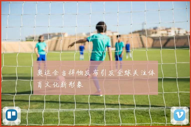 奥运会吉祥物发布引发全球关注体育文化新形象