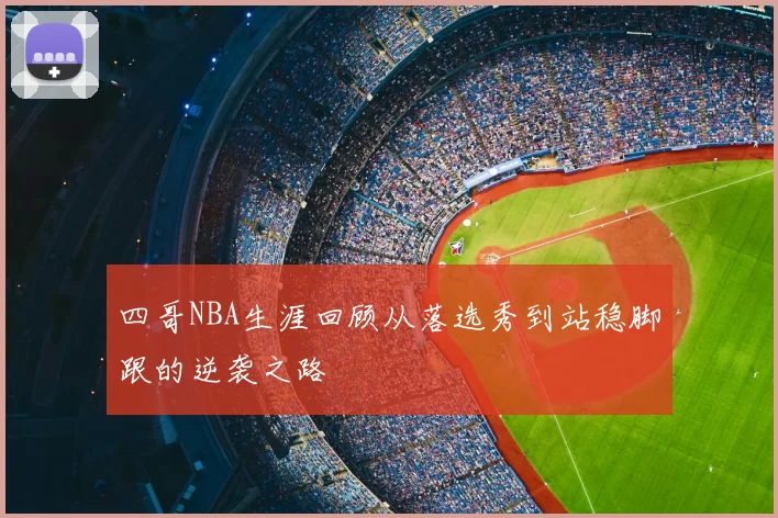 四哥NBA生涯回顾从落选秀到站稳脚跟的逆袭之路