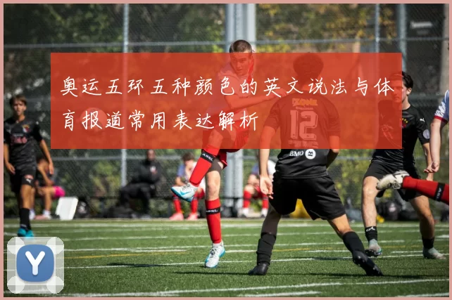 奥运五环五种颜色的英文说法与体育报道常用表达解析