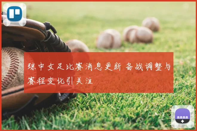 琼中女足比赛消息更新 备战调整与赛程变化引关注