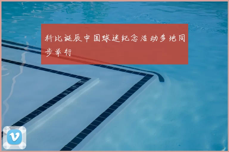 科比诞辰中国球迷纪念活动多地同步举行