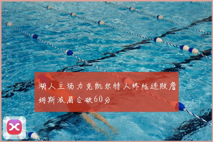 湖人主场力克凯尔特人终结连败詹姆斯浓眉合砍60分