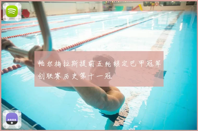 帕尔梅拉斯提前五轮锁定巴甲冠军创联赛历史第十一冠