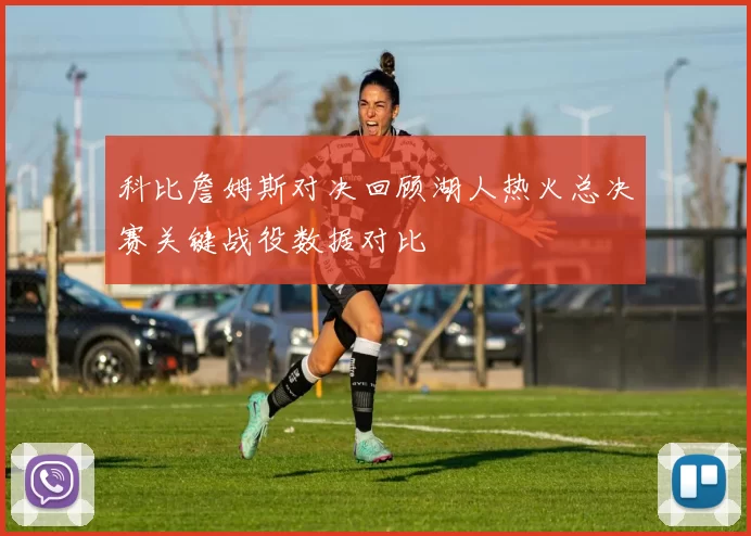 科比詹姆斯对决回顾湖人热火总决赛关键战役数据对比