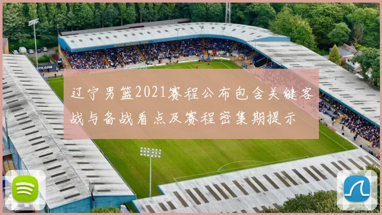 辽宁男篮2021赛程公布包含关键客战与备战看点及赛程密集期提示