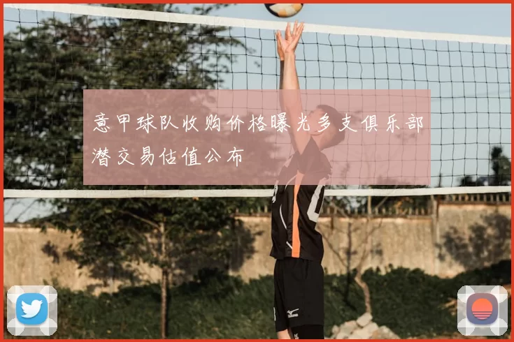 意甲球队收购价格曝光多支俱乐部潜交易估值公布