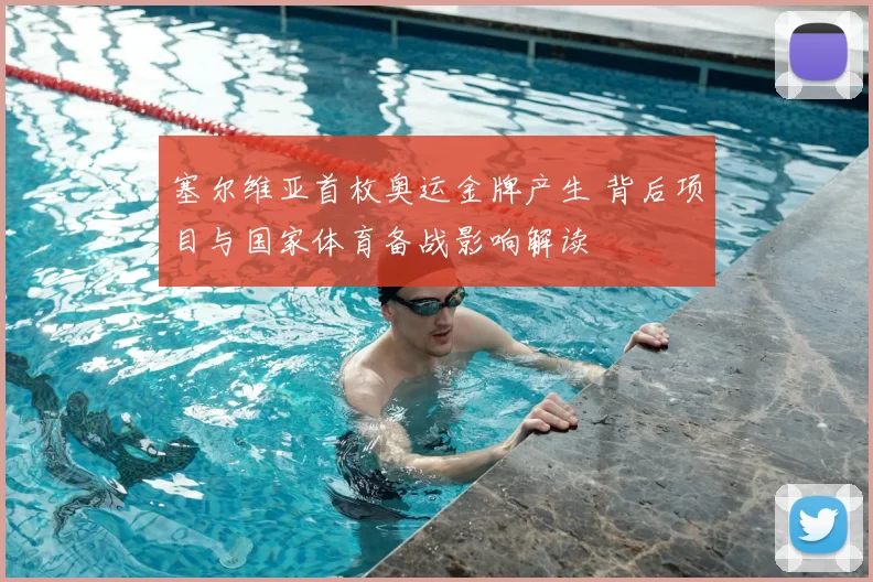 塞尔维亚首枚奥运金牌产生 背后项目与国家体育备战影响解读