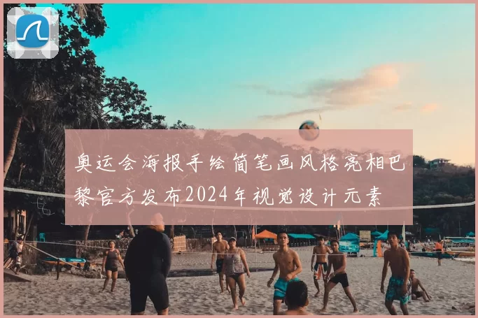 奥运会海报手绘简笔画风格亮相巴黎官方发布2024年视觉设计元素