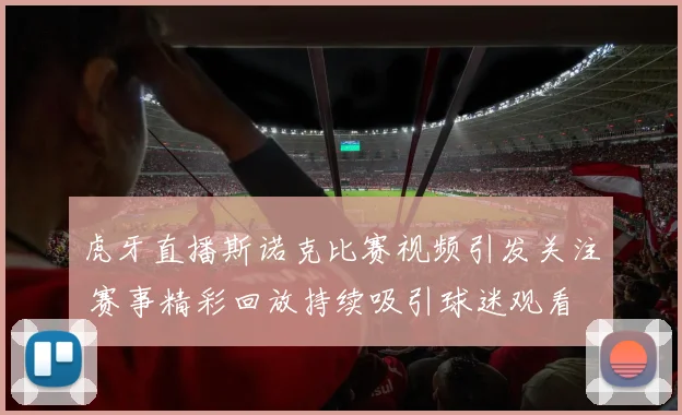 虎牙直播斯诺克比赛视频引发关注 赛事精彩回放持续吸引球迷观看