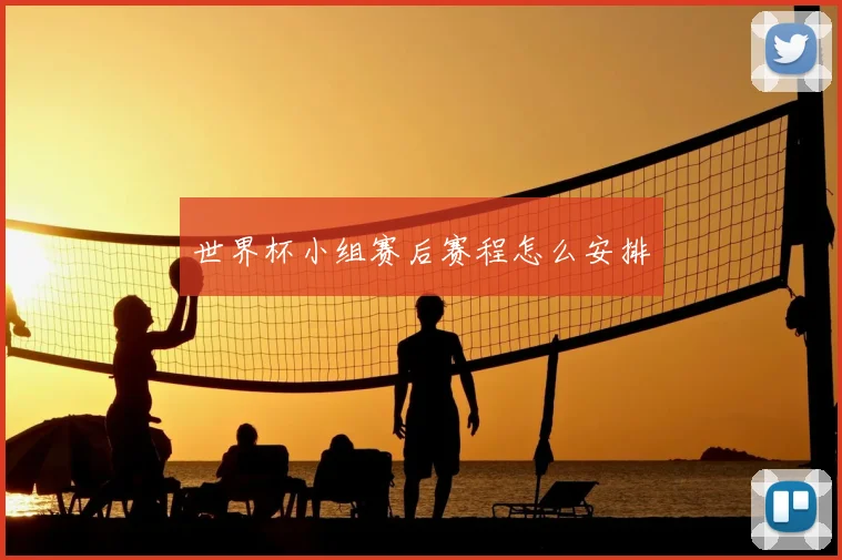 世界杯小组赛后赛程怎么安排