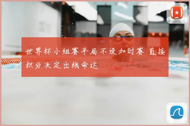 世界杯小组赛平局不设加时赛 直接积分决定出线命运