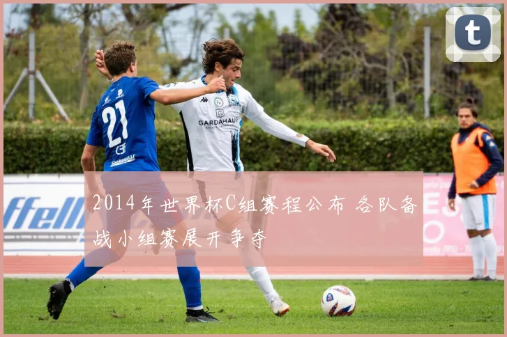 2014年世界杯C组赛程公布 各队备战小组赛展开争夺