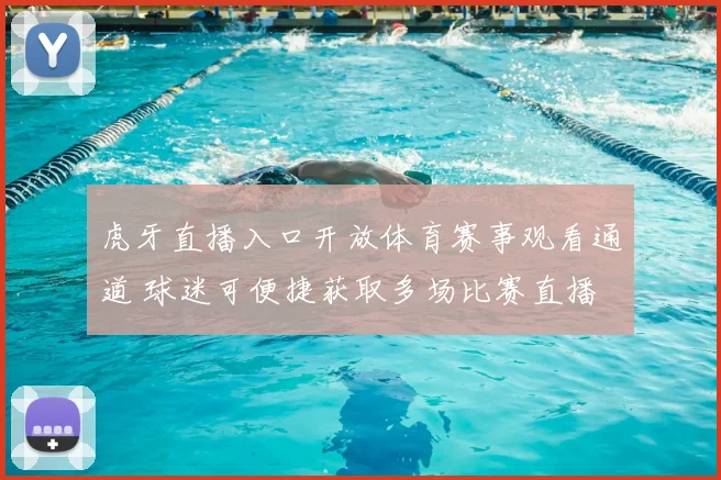 虎牙直播入口开放体育赛事观看通道 球迷可便捷获取多场比赛直播