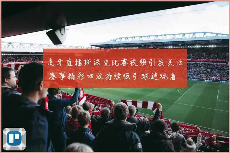 虎牙直播斯诺克比赛视频引发关注 赛事精彩回放持续吸引球迷观看