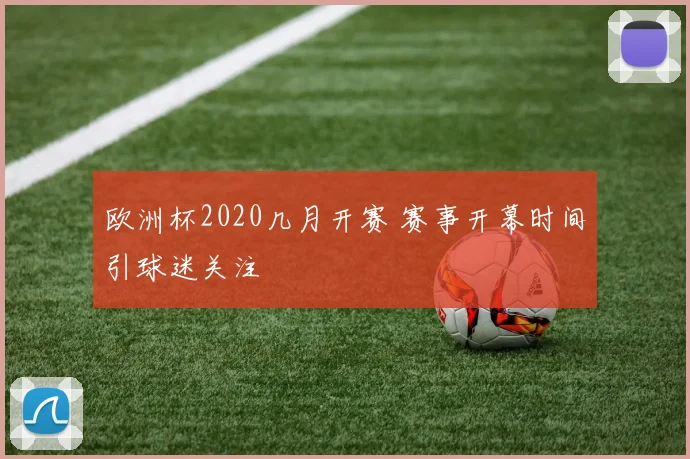 欧洲杯2020几月开赛 赛事开幕时间引球迷关注