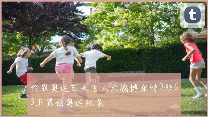 伦敦奥运百米飞人大战博尔特9秒63卫冕创奥运纪录