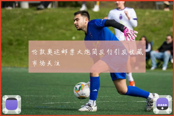 伦敦奥运邮票大炮筒发行引发收藏市场关注